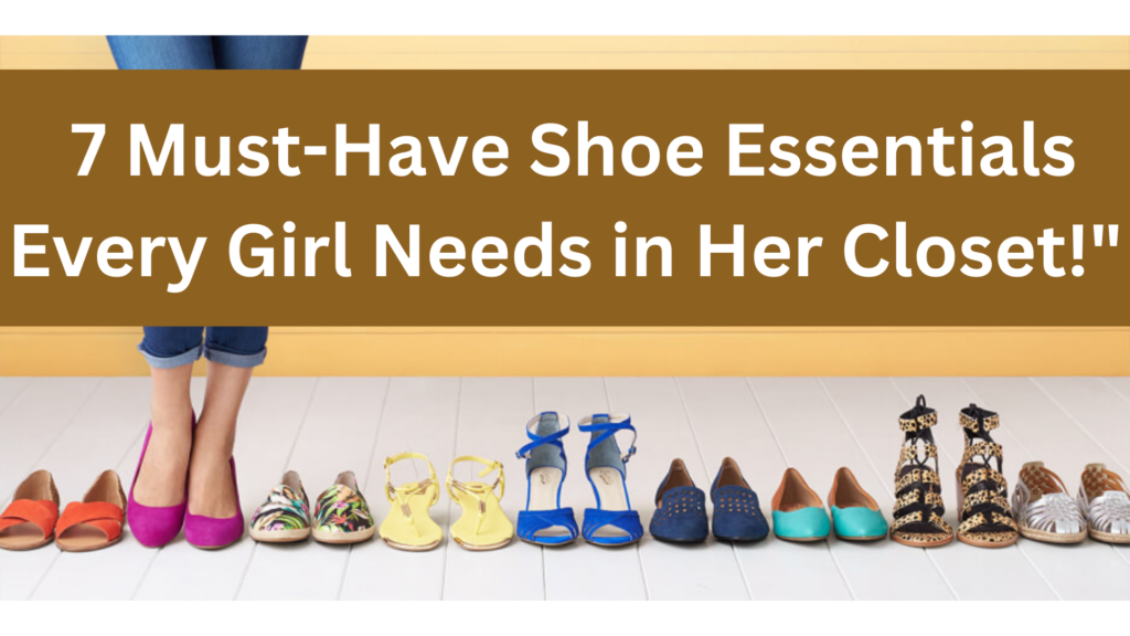  7 Must-Have Shoe Essentials Every Girl Needs in Her Closet!"